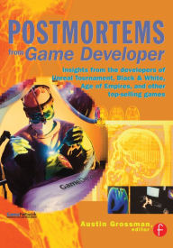 Title: Postmortems from Game Developer: Insights from the Developers of Unreal Tournament, Black & White, Age of Empire, and Other Top-Selling Games, Author: Austin Grossman