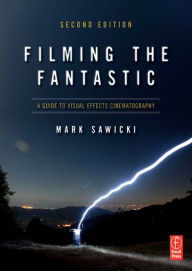 Title: Filming the Fantastic: A Guide to Visual Effects Cinematography: A Guide to Visual Effects Cinematography, Author: Mark Sawicki