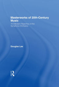 Title: Masterworks of 20th-Century Music: The Modern Repertory of the Symphony Orchestra, Author: Douglas Lee