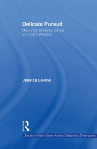 Title: Delicate Pursuit: Discretion in Henry James and Edith Wharton, Author: Jessica Levine