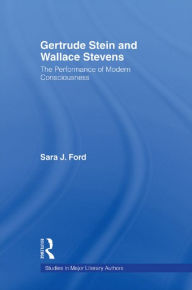 Title: Gertrude Stein and Wallace Stevens: The Performance of Modern Consciousness, Author: Sara J. Ford