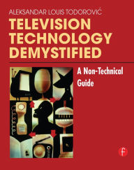 Title: Television Technology Demystified: A Non-technical Guide, Author: Aleksandar Louis Todorovic