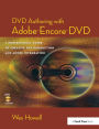 DVD Authoring with Adobe Encore DVD: A Professional Guide to Creative DVD Production and Adobe Integration