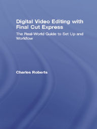 Title: Digital Video Editing with Final Cut Express: The Real-World Guide to Set Up and Workflow, Author: Charles Roberts