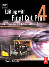 Title: Editing with Final Cut Pro 4: An Intermediate Guide to Setup and Editing Workflow, Author: Charles Roberts