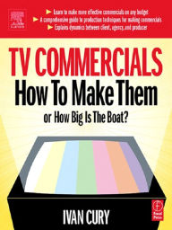Title: TV Commercials: How to Make Them: or, How Big is the Boat?, Author: Ivan Cury