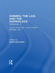 Title: Social Feminism, Labor Politics, and the Law: Women, the Law, and the Workplace, Author: Sybil Lipschultz