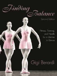 Title: Finding Balance: Fitness, Training, and Health for a Lifetime in Dance, Author: Gigi Berardi