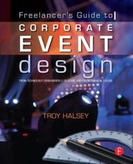 Title: The Freelancer's Guide to Corporate Event Design: From Technology Fundamentals to Scenic and Environmental Design, Author: Troy Halsey