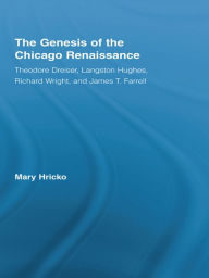 Title: The Genesis of the Chicago Renaissance: Theodore Dreiser, Langston Hughes, Richard Wright, and James T. Farrell, Author: Mary Hricko