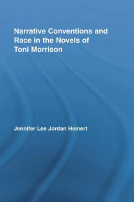 Title: Narrative Conventions and Race in the Novels of Toni Morrison, Author: Jennifer Lee Jordan Heinert