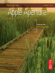 Title: Focus On Apple Aperture: Focus on the Fundamentals (Focus On Series), Author: Corey Hilz