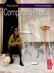 Title: Focus On Composing Photos: Focus on the Fundamentals (Focus On Series), Author: Peter Ensenberger