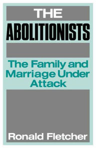Title: The Abolitionists: The Family and Marriage under Attack, Author: Ronald Fletcher