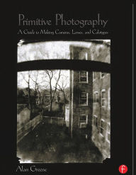 Title: Primitive Photography: A Guide to Making Cameras, Lenses, and Calotypes, Author: Alan Greene