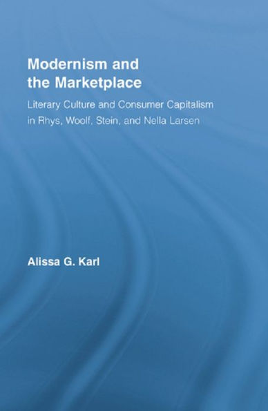 Modernism and the Marketplace: Literary Culture and Consumer Capitalism in Rhys, Woolf, Stein, and Nella Larsen