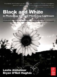 Title: Black and White in Photoshop CS4 and Photoshop Lightroom: A complete integrated workflow solution for creating stunning monochromatic images in Photoshop CS4, Photoshop Lightroom, and beyond, Author: Leslie Alsheimer