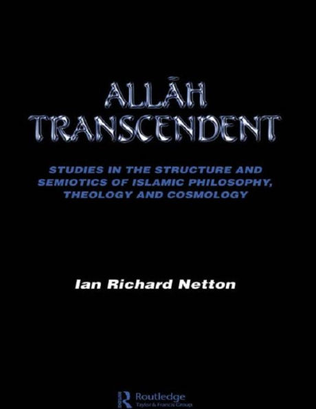 Allah Transcendent: Studies in the Structure and Semiotics of Islamic Philosophy, Theology and Cosmology