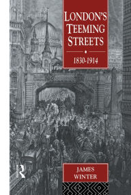 Title: London's Teeming Streets, 1830-1914, Author: James Winter
