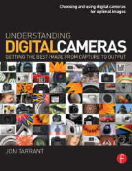 Title: Understanding Digital Cameras: Getting the Best Image from Capture to Output, Author: Jon Tarrant