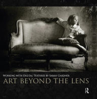 Title: Art Beyond the Lens: Working with Digital Textures, Author: Sarah Gardner