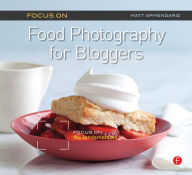 Title: Focus on Food Photography for Bloggers: Focus on the Fundamentals, Author: Matt Armendariz