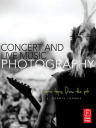 Title: Concert and Live Music Photography: Pro Tips from the Pit, Author: J. Dennis Thomas