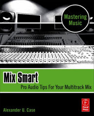 Title: Mix Smart: professional techniques for the home studio, Author: Alex Case