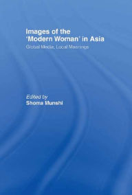 Title: Images of the Modern Woman in Asia: Global Media, Local Meanings, Author: Shoma Munshi