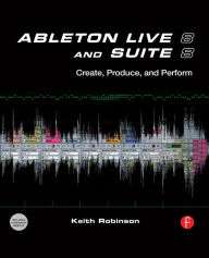 Title: Ableton Live 8 and Suite 8: Create, Produce, Perform, Author: Keith Robinson