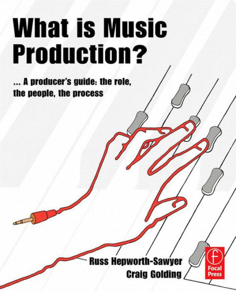 What is Music Production?: A Producers Guide: The Role, the People, the Process