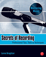 Title: Secrets of Recording: Professional Tips, Tools & Techniques, Author: Lorne Bregitzer