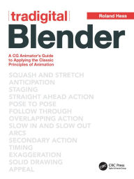 Title: Tradigital Blender: A CG Animator's Guide to Applying the Classical Principles of Animation, Author: Roland Hess
