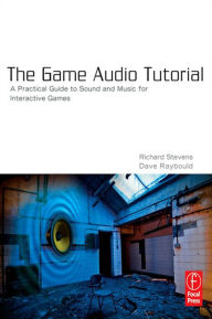 Title: The Game Audio Tutorial: A Practical Guide to Sound and Music for Interactive Games, Author: Richard Stevens