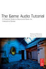 The Game Audio Tutorial: A Practical Guide to Sound and Music for Interactive Games