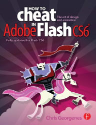 Title: How to Cheat in Adobe Flash CS6: The Art of Design and Animation, Author: Chris Georgenes