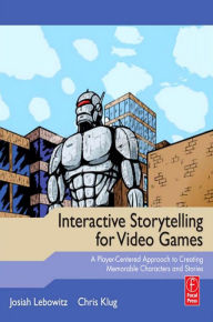 Title: Interactive Storytelling for Video Games: Proven Writing Techniques for Role Playing Games, Online Games, First Person Shooters, and more, Author: Josiah Lebowitz