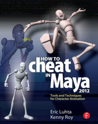 Title: How to Cheat in Maya 2012: Tools and Techniques for Character Animation, Author: Eric Luhta