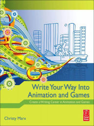 Title: Write Your Way into Animation and Games: Create a Writing Career in Animation and Games, Author: Christy Marx