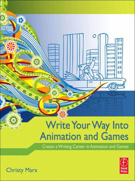 Write Your Way into Animation and Games: Create a Writing Career in Animation and Games