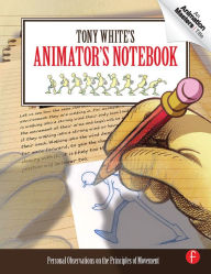 Title: Tony White's Animator's Notebook: Personal Observations on the Principles of Movement, Author: Tony White