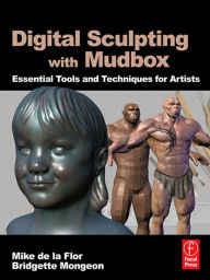 Title: Digital Sculpting with Mudbox: Essential Tools and Techniques for Artists, Author: Mike de la Flor