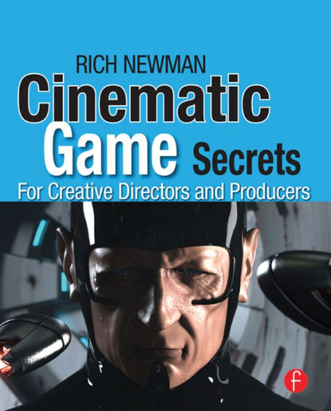 Cinematic Game Secrets for Creative Directors and Producers: Inspired Techniques From Industry Legends