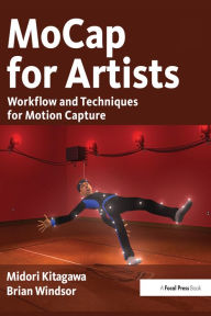 Title: MoCap for Artists: Workflow and Techniques for Motion Capture, Author: Midori Kitagawa