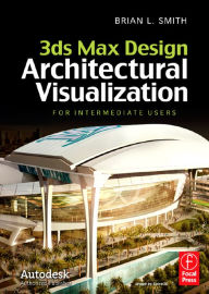 Title: 3ds Max Design Architectural Visualization: For Intermediate Users, Author: Brian L. Smith