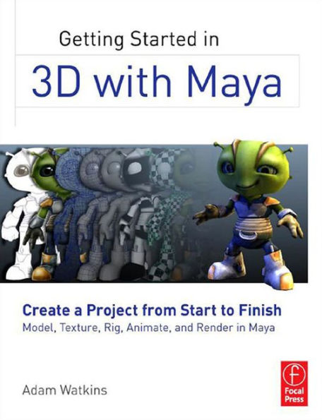 Getting Started in 3D with Maya: Create a Project from Start to Finish-Model, Texture, Rig, Animate, and Render in Maya