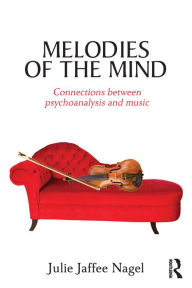 Title: Melodies of the Mind: Connections between psychoanalysis and music, Author: Julie Jaffee Nagel