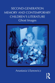 Title: Second-Generation Memory and Contemporary Children's Literature: Ghost Images, Author: Anastasia Ulanowicz