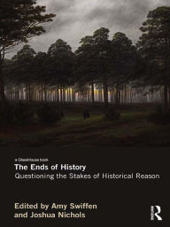 Title: The Ends of History: Questioning the Stakes of Historical Reason, Author: Amy Swiffen