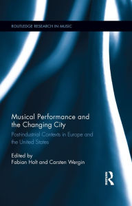 Title: Musical Performance and the Changing City: Post-industrial Contexts in Europe and the United States, Author: Fabian Holt